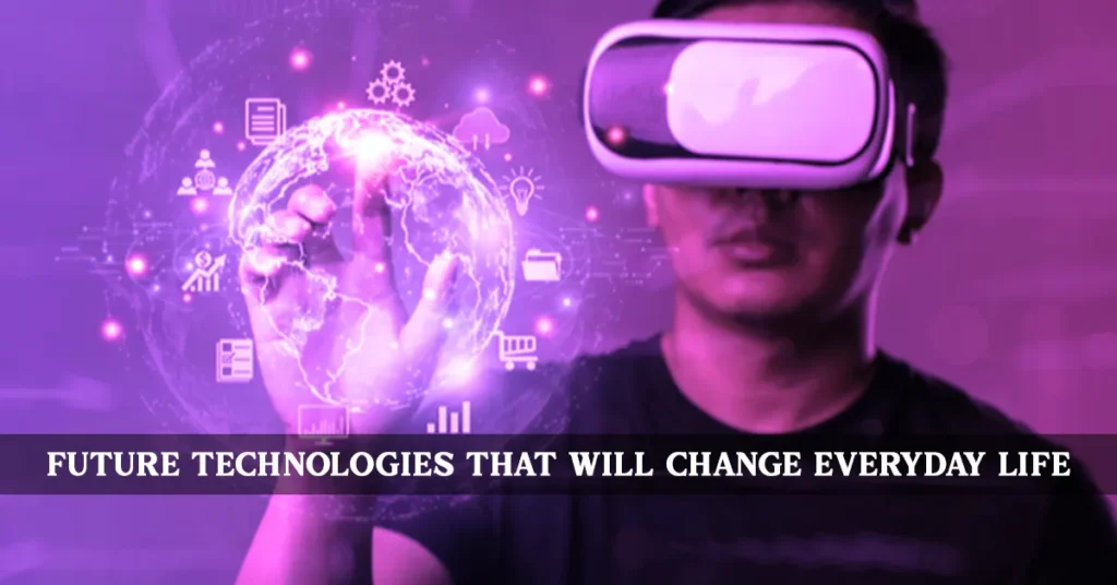 Future Technologies That Will Change Everyday Life