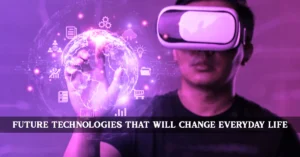 Future Technologies That Will Change Everyday Life