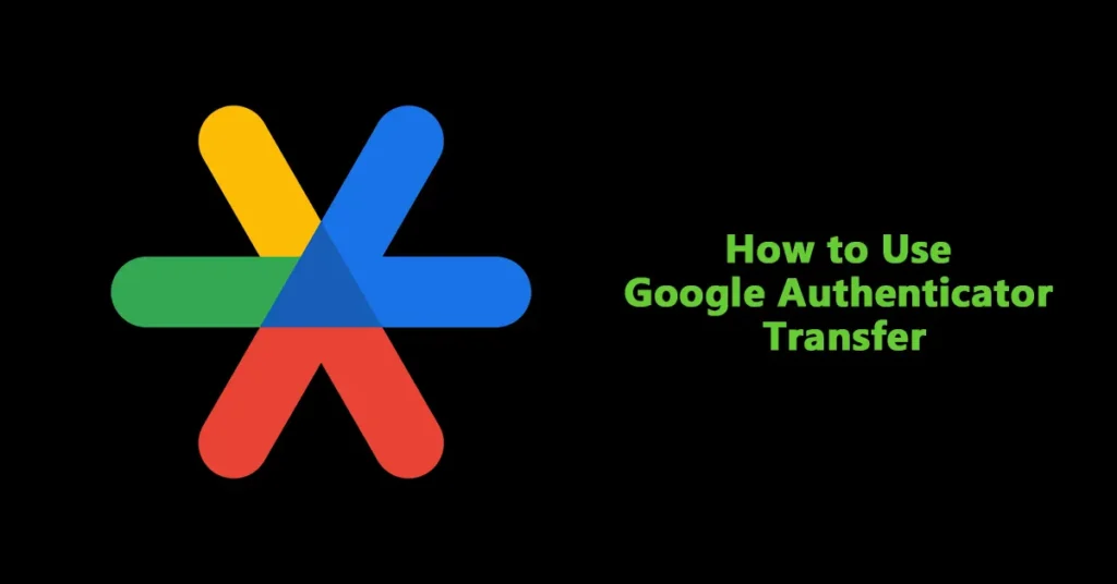 How to Use Google Authenticator Transfer